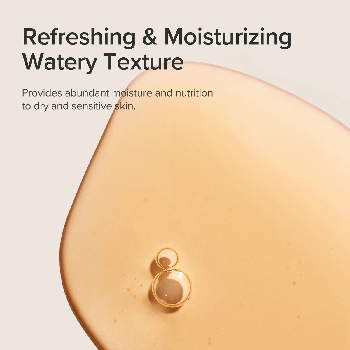 A drop of the refreshing, moisturising watery texture for dry and sensitive skin
