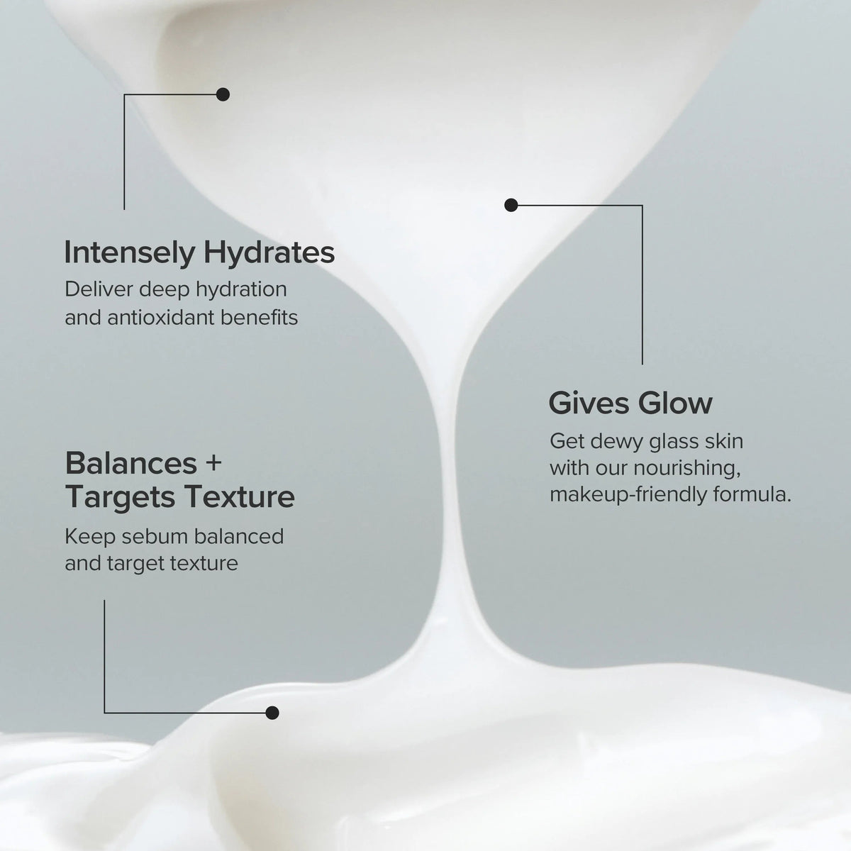 A pour of thick white cream with its benefits: intensely hydrates, balances and targets texture, gives glow
