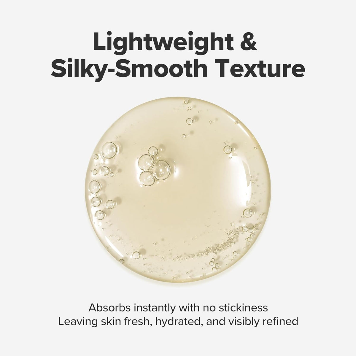 A drop of the lightweight, silky-smooth texture that absorbs instantly with no stickiness