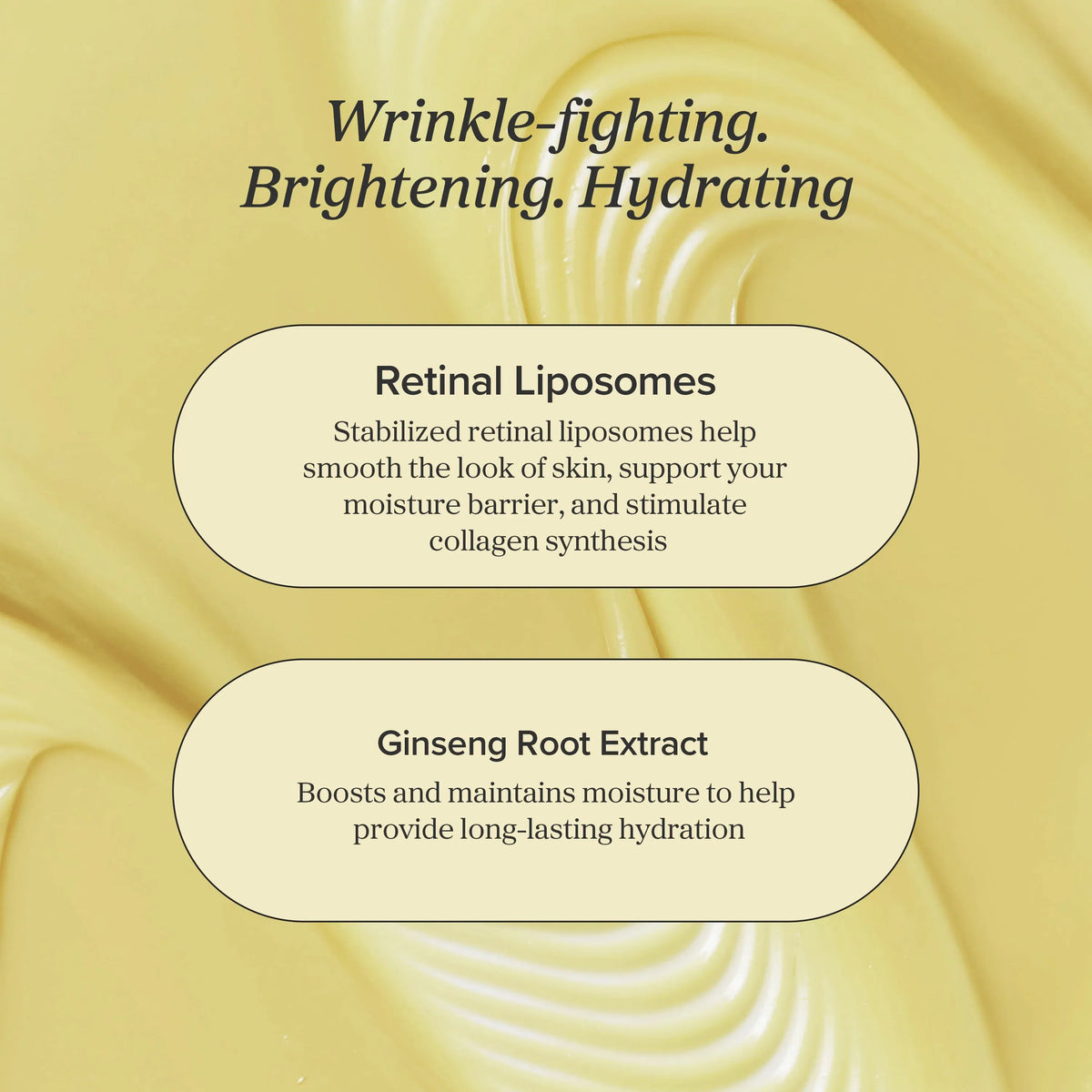 Wrinkle-fighting, brightening, hydrating: retinal liposomes to smooth and support collagen, and ginseng root extract for lasting hydration, on a swirl of cream