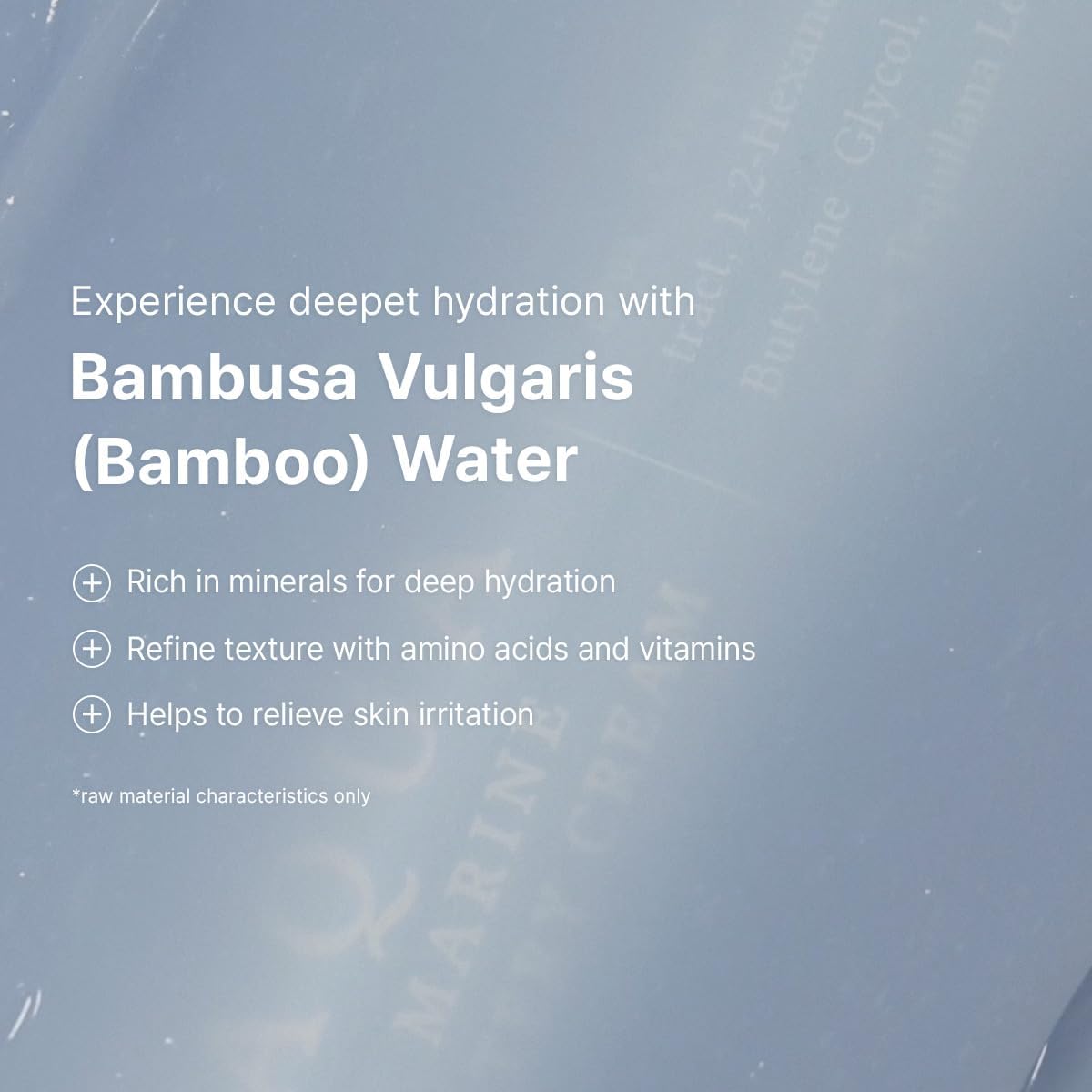 Deeper hydration with bamboo water: rich in minerals, refines texture with amino acids and vitamins, relieves irritation