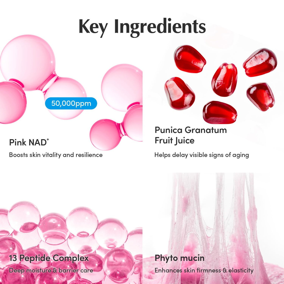 Key ingredients: pink NAD plus, pomegranate fruit juice, a 13-peptide complex and phyto mucin