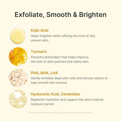Exfoliate, smooth and brighten: kojic acid, turmeric, PHA BHA LHA, and hyaluronic acid with ceramides