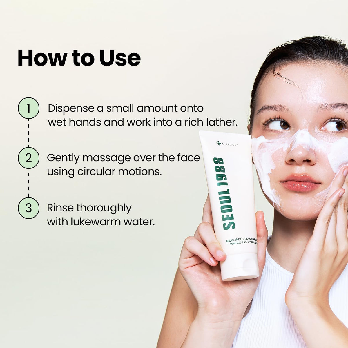 How to use beside a model with foam on her cheeks: dispense onto wet hands and lather, massage in circles, rinse with lukewarm water