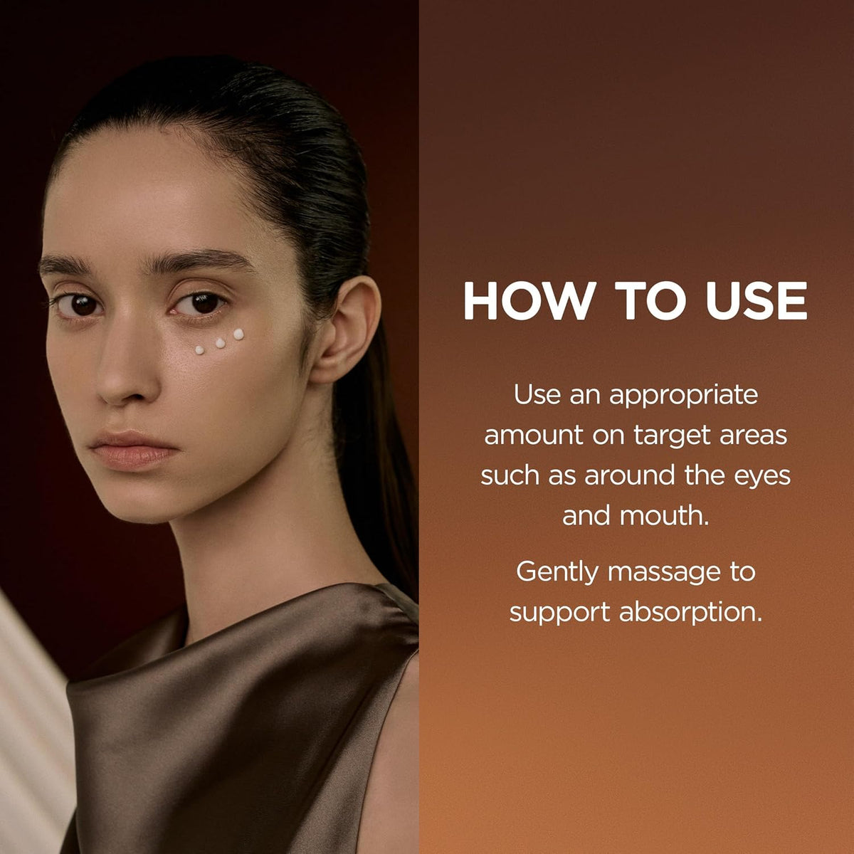 How to use beside a model with dots of cream under her eyes: an appropriate amount around the eyes and mouth, massaged gently