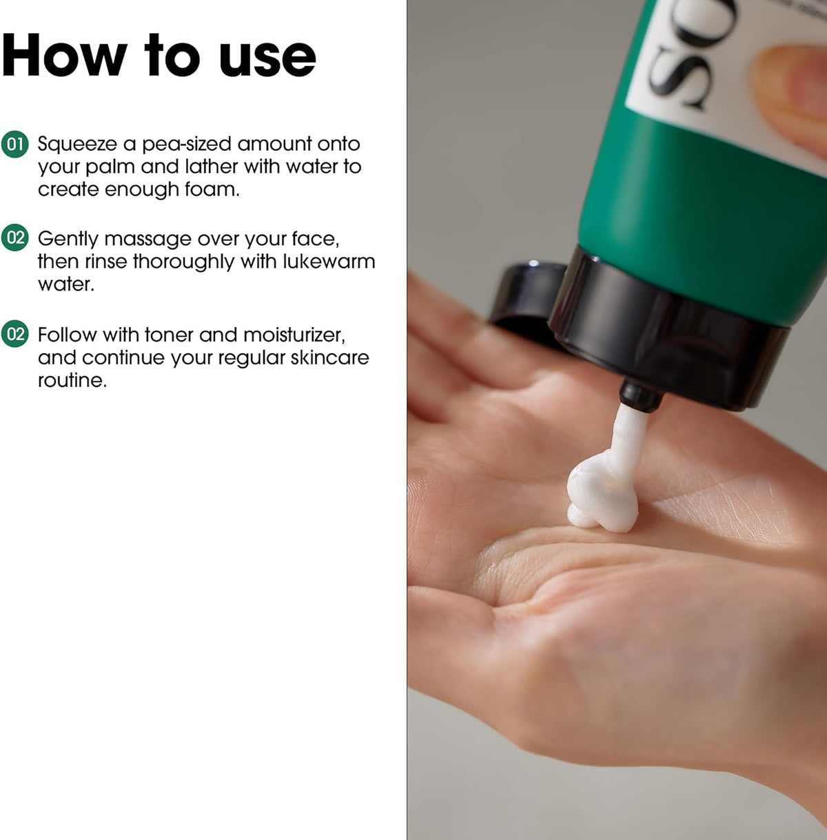 How to use beside a hand squeezing the tube: a pea-sized amount lathered with water, massaged over the face, rinsed with lukewarm water