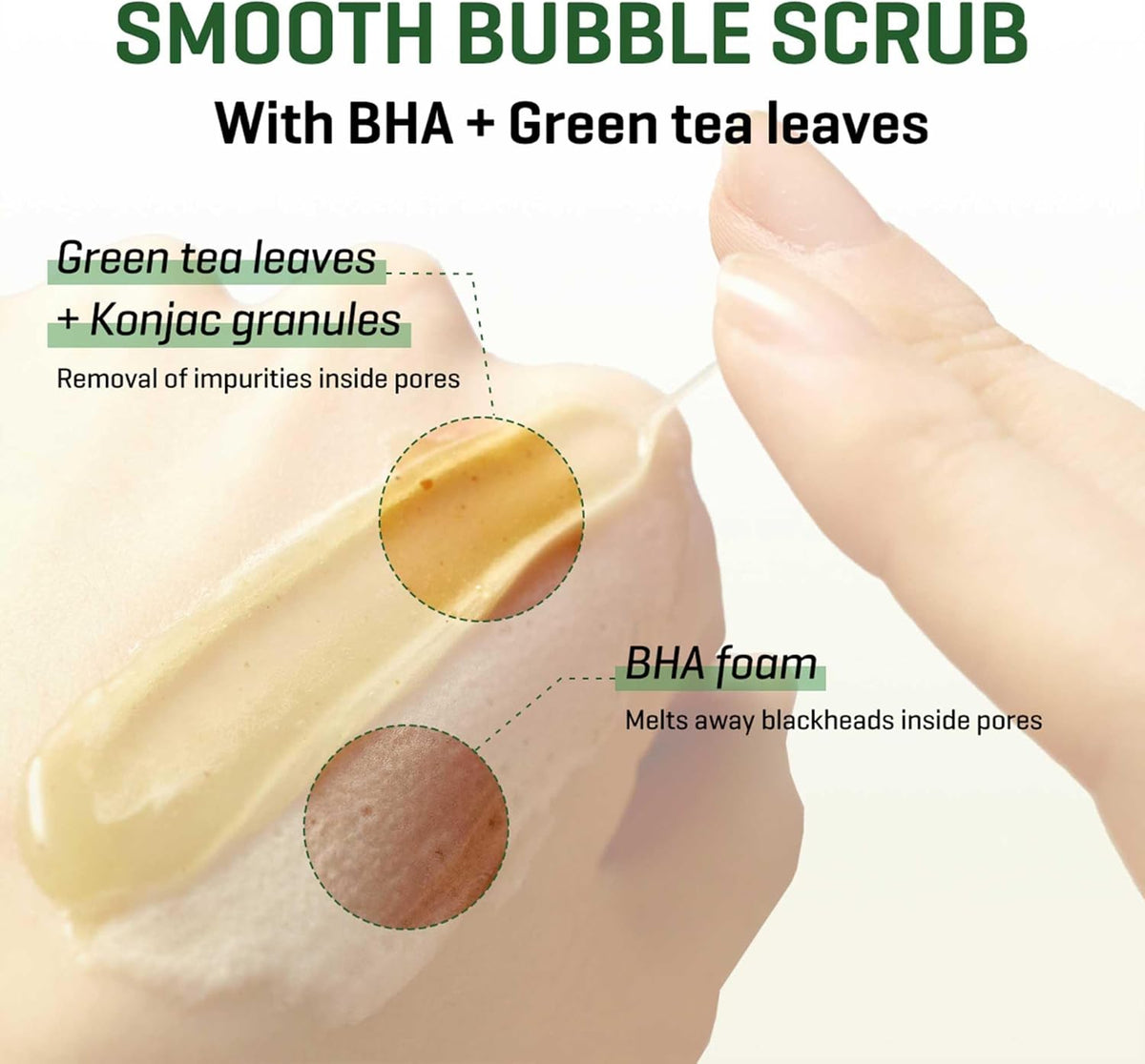 Smooth bubble scrub with BHA and green tea leaves: a swipe of the pale cleanser showing green tea leaves, konjac granules and BHA foam